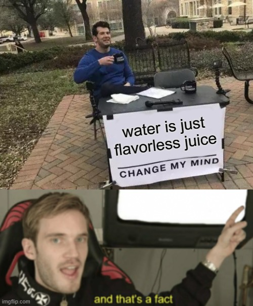 and dat's a FACT | water is just flavorless juice | image tagged in memes,change my mind,and that's a fact | made w/ Imgflip meme maker