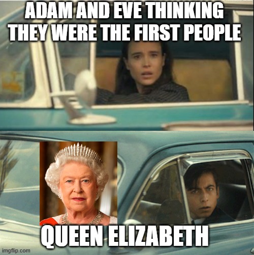 Adam And Eve thinking they were the first.... | ADAM AND EVE THINKING THEY WERE THE FIRST PEOPLE; QUEEN ELIZABETH | image tagged in vanya and five,queen elizabeth,wolflink | made w/ Imgflip meme maker