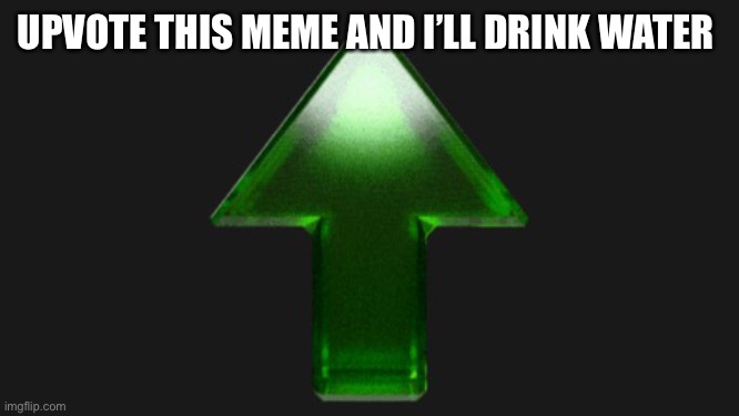 Upvote | UPVOTE THIS MEME AND I’LL DRINK WATER | image tagged in upvote | made w/ Imgflip meme maker