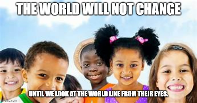 Little children | THE WORLD WILL NOT CHANGE; UNTIL WE LOOK AT THE WORLD LIKE FROM THEIR EYES. | image tagged in among us,children | made w/ Imgflip meme maker