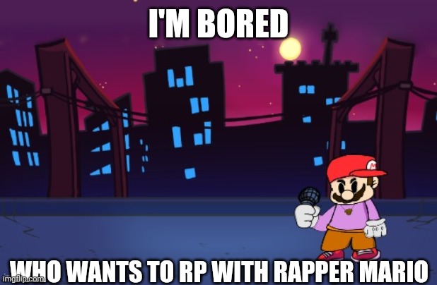 I'M BORED; WHO WANTS TO RP WITH RAPPER MARIO | made w/ Imgflip meme maker