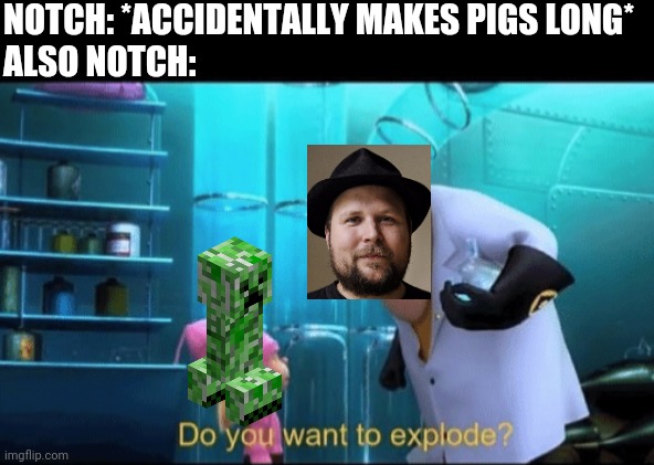 Do you want to explode? | NOTCH: *ACCIDENTALLY MAKES PIGS LONG*
ALSO NOTCH: | image tagged in do you want to explode | made w/ Imgflip meme maker