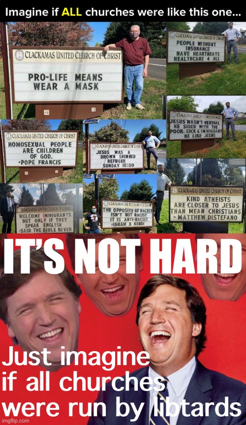 Wow, these Leftist “Christians” really jumped the shark. #JesusIsKing #ExposeLeftists #RecognizePsyops | IT’S NOT HARD; Just imagine if all churches were run by libtards | image tagged in liberal church,tucker carlson laughing at libs cropped,christians,christianity,libtards,leftists | made w/ Imgflip meme maker