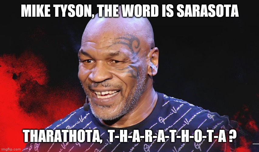 Mike Tyson | MIKE TYSON, THE WORD IS SARASOTA; THARATHOTA,  T-H-A-R-A-T-H-O-T-A ? | image tagged in boxer | made w/ Imgflip meme maker