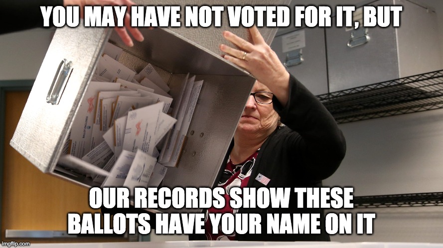 YOU MAY HAVE NOT VOTED FOR IT, BUT OUR RECORDS SHOW THESE BALLOTS HAVE YOUR NAME ON IT | made w/ Imgflip meme maker