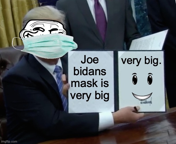 Trump Bill Signing | very big. Joe bidans mask is very big | image tagged in memes,trump bill signing | made w/ Imgflip meme maker