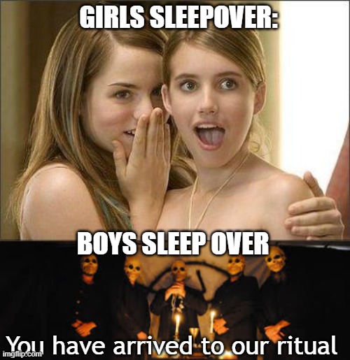 boy v. girl meme | GIRLS SLEEPOVER:; BOYS SLEEP OVER; You have arrived to our ritual | image tagged in girls gossiping,dark ritual,memes | made w/ Imgflip meme maker