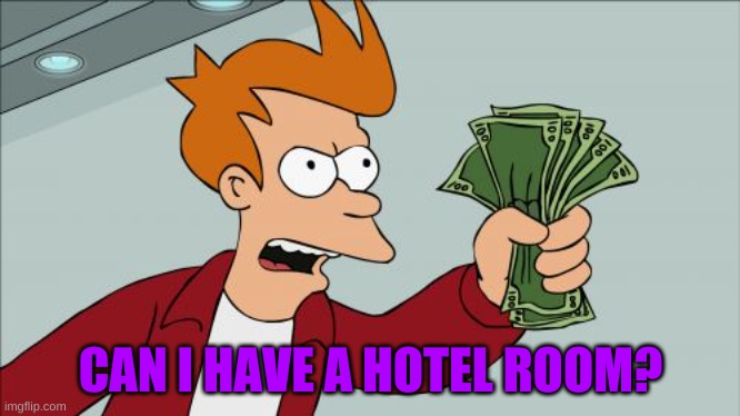 Hotel room please | CAN I HAVE A HOTEL ROOM? | image tagged in memes,shut up and take my money fry | made w/ Imgflip meme maker