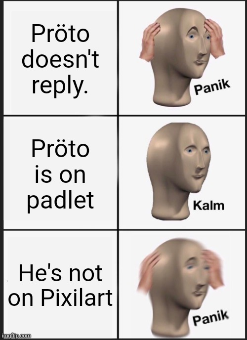 Ironic | Pröto doesn't reply. Pröto is on padlet; He's not on Pixilart | image tagged in memes,panik kalm panik | made w/ Imgflip meme maker