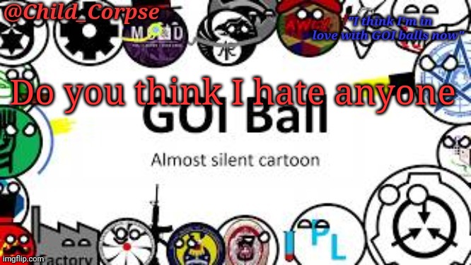 Child_Corpse's GOI ball template | Do you think I hate anyone | image tagged in child_corpse's goi ball template | made w/ Imgflip meme maker