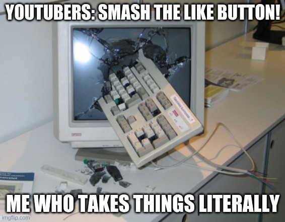 Broken computer | YOUTUBERS: SMASH THE LIKE BUTTON! ME WHO TAKES THINGS LITERALLY | image tagged in broken computer | made w/ Imgflip meme maker