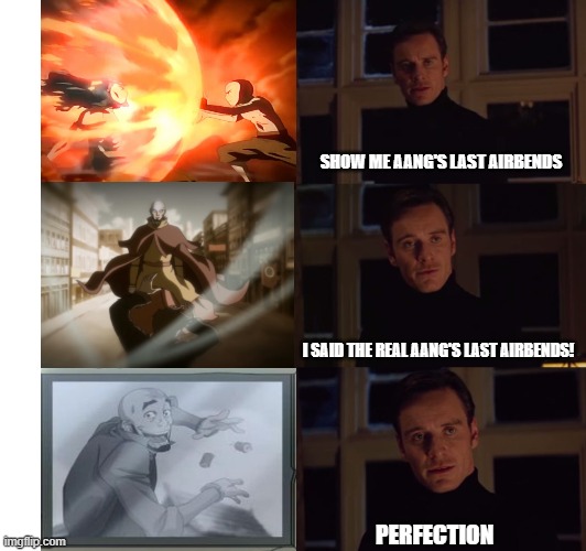Aang's last airbend meme | SHOW ME AANG'S LAST AIRBENDS; I SAID THE REAL AANG'S LAST AIRBENDS! PERFECTION | image tagged in perfection | made w/ Imgflip meme maker