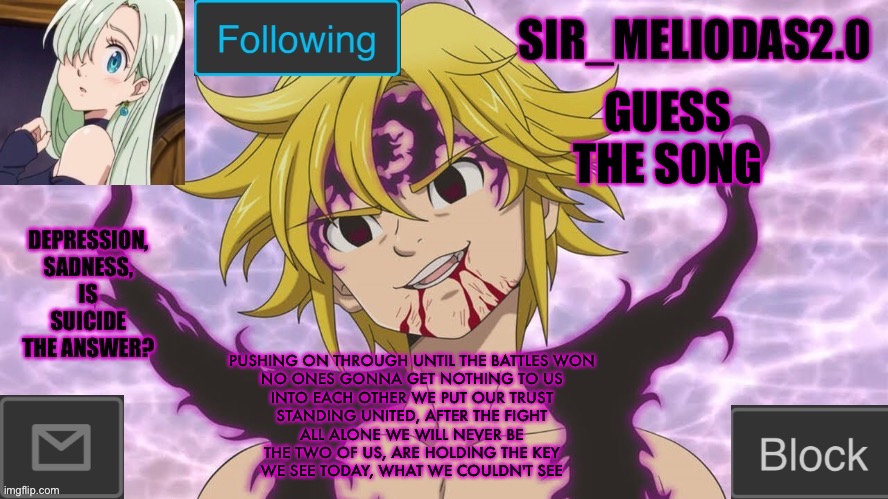 It’s a good song my guy | GUESS THE SONG; PUSHING ON THROUGH UNTIL THE BATTLES WON
NO ONES GONNA GET NOTHING TO US
INTO EACH OTHER WE PUT OUR TRUST
STANDING UNITED, AFTER THE FIGHT
ALL ALONE WE WILL NEVER BE
THE TWO OF US, ARE HOLDING THE KEY
WE SEE TODAY, WHAT WE COULDN'T SEE | image tagged in sir_meliodas2 0 announcement template,disney killed star wars,star wars kills disney | made w/ Imgflip meme maker