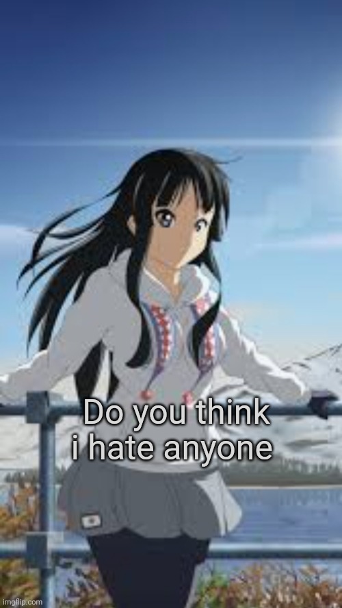 Do you think i hate anyone | made w/ Imgflip meme maker