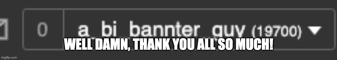 well dang... | WELL DAMN, THANK YOU ALL SO MUCH! | image tagged in thank you | made w/ Imgflip meme maker