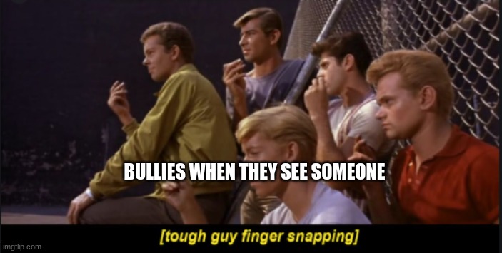 Tough Guy Finger Snapping |  BULLIES WHEN THEY SEE SOMEONE | image tagged in tough guy finger snapping | made w/ Imgflip meme maker