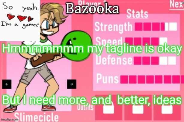 Bazooka's Charlie slimecicle template | Hmmmmmmm my tagline is okay; But I need more, and  better, ideas | image tagged in bazooka's charlie slimecicle template | made w/ Imgflip meme maker