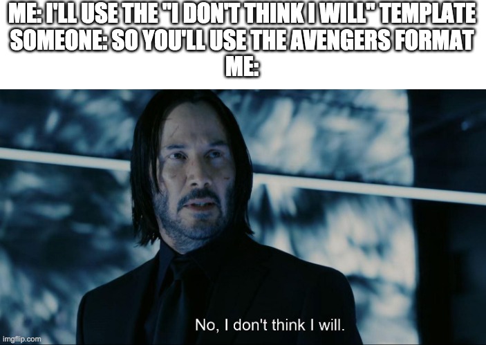 No I don't think I will | ME: I'LL USE THE "I DON'T THINK I WILL" TEMPLATE
SOMEONE: SO YOU'LL USE THE AVENGERS FORMAT
ME: | image tagged in no i don't think i will | made w/ Imgflip meme maker