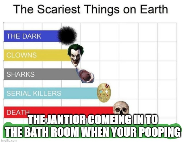 oh uh | THE JANTIOR COMEING IN TO THE BATH ROOM WHEN YOUR POOPING | image tagged in scariest things on earth | made w/ Imgflip meme maker