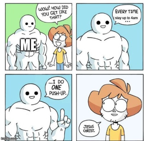 its true | i stay up to 4am; ME | image tagged in i do one push-up | made w/ Imgflip meme maker