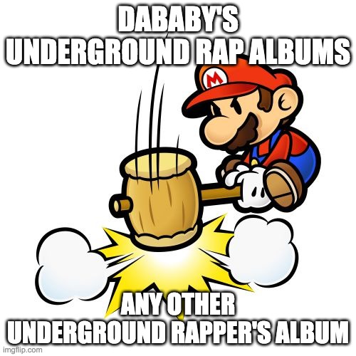 Mario Hammer Smash Meme | DABABY'S UNDERGROUND RAP ALBUMS; ANY OTHER UNDERGROUND RAPPER'S ALBUM | image tagged in memes,mario hammer smash | made w/ Imgflip meme maker