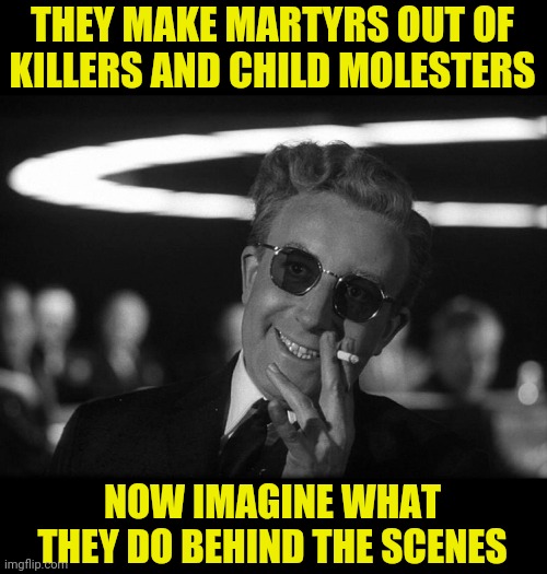 NOW IMAGINE WHAT THEY DO BEHIND THE SCENES THEY MAKE MARTYRS OUT OF KILLERS AND CHILD MOLESTERS | made w/ Imgflip meme maker