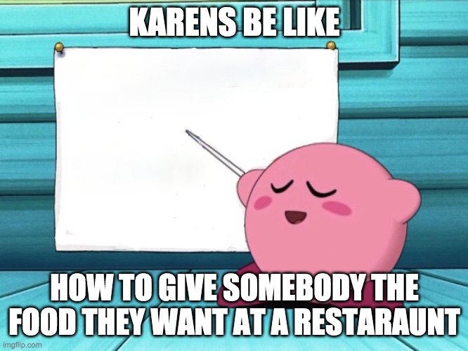 kirby sign | KARENS BE LIKE; HOW TO GIVE SOMEBODY THE FOOD THEY WANT AT A RESTARAUNT | image tagged in kirby sign | made w/ Imgflip meme maker