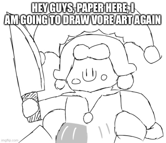 Oh god Ice Juggler cookie has a knife | HEY GUYS, PAPER HERE, I AM GOING TO DRAW VORE ART AGAIN | image tagged in oh god ice juggler cookie has a knife | made w/ Imgflip meme maker