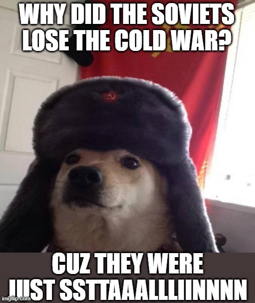 Russian Doge | WHY DID THE SOVIETS LOSE THE COLD WAR? CUZ THEY WERE JUST SSTTAAALLLIINNNN | image tagged in russian doge | made w/ Imgflip meme maker