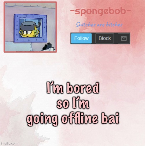 Sponge temp | I’m bored so I’m going offline bai | image tagged in sponge temp | made w/ Imgflip meme maker