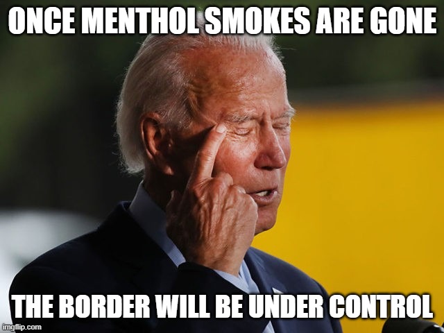 Biden Confused | ONCE MENTHOL SMOKES ARE GONE; THE BORDER WILL BE UNDER CONTROL | image tagged in biden confused | made w/ Imgflip meme maker