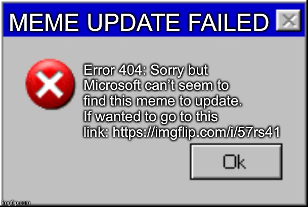 UpDatE FAilEd | MEME UPDATE FAILED; Error 404: Sorry but Microsoft can’t seem to find this meme to update. If wanted to go to this link: https://imgflip.com/i/57rs41 | image tagged in windows error message | made w/ Imgflip meme maker