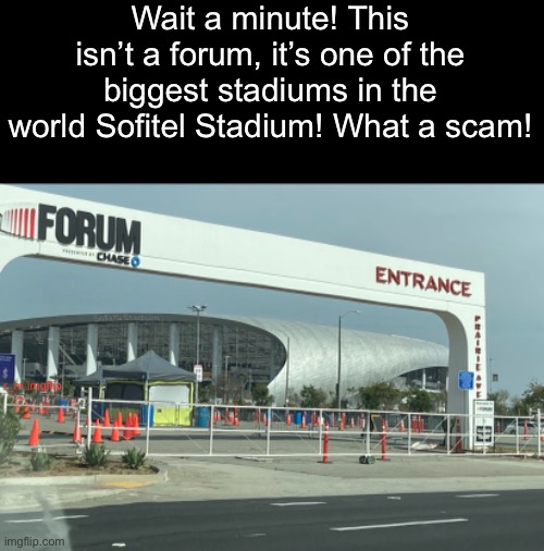 What a scam! >:( btw I’ve been getting some hate for my watermarks of my oc memes, so I hope you won’t be annoyed by the size of | Wait a minute! This isn’t a forum, it’s one of the biggest stadiums in the world Sofitel Stadium! What a scam! r_m imgflip | made w/ Imgflip meme maker