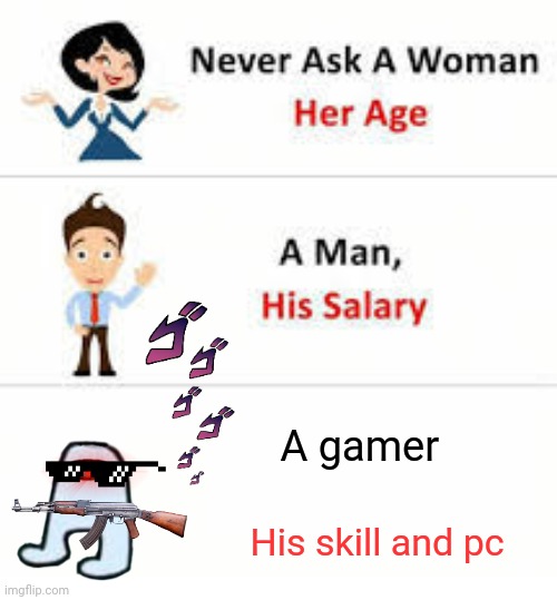 Lesson : don't judge anyone before you see them stop being racist | A gamer; His skill and pc | image tagged in never ask a woman her age | made w/ Imgflip meme maker