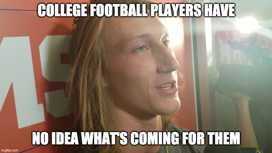 Trevor Lawrence | COLLEGE FOOTBALL PLAYERS HAVE; NO IDEA WHAT'S COMING FOR THEM | image tagged in trevor lawrence | made w/ Imgflip meme maker