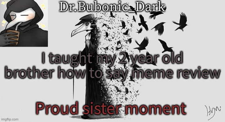 im going to die when my mom finds out tho | I taught my 2 year old brother how to say meme review; Proud sister moment | image tagged in bubonics plague doc temp thanks yachi | made w/ Imgflip meme maker