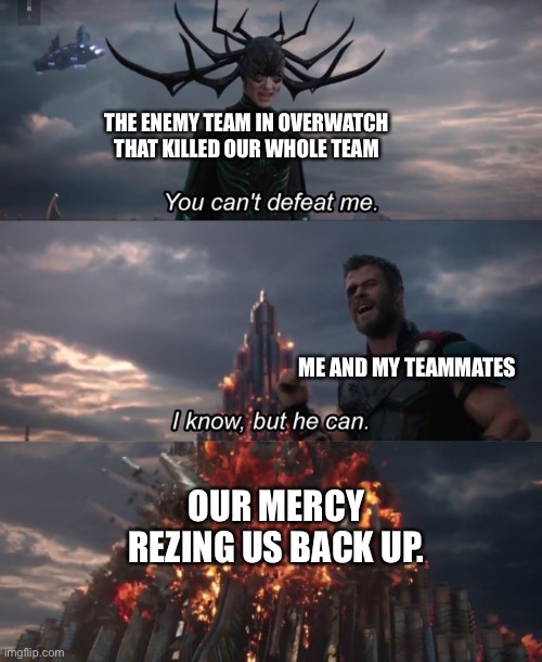 You can't defeat me | THE ENEMY TEAM IN OVERWATCH THAT KILLED OUR WHOLE TEAM; ME AND MY TEAMMATES; OUR MERCY REZING US BACK UP. | image tagged in you can't defeat me | made w/ Imgflip meme maker