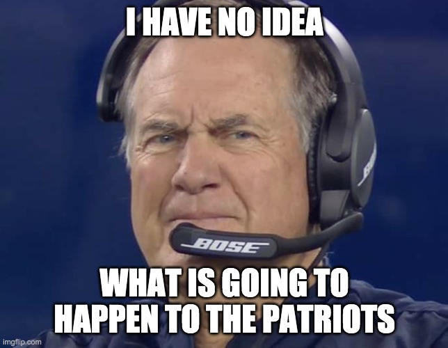 Bill Bellichick Evil Smile | I HAVE NO IDEA; WHAT IS GOING TO HAPPEN TO THE PATRIOTS | image tagged in bill bellichick evil smile | made w/ Imgflip meme maker