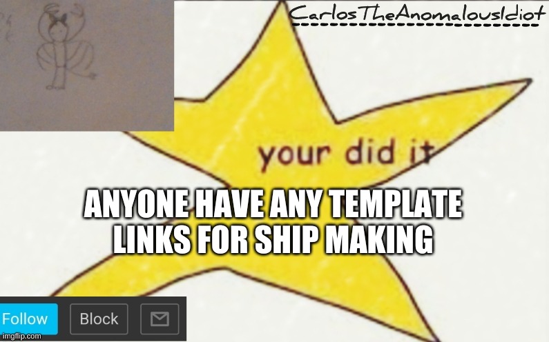 CarlosTheAnomalousIdiot's announcement template | ANYONE HAVE ANY TEMPLATE LINKS FOR SHIP MAKING | image tagged in carlostheanomalousidiot's announcement template | made w/ Imgflip meme maker