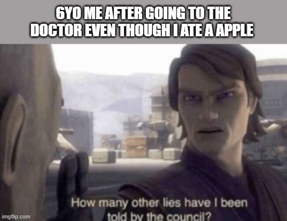 How many other lies have i been told by the council | 6YO ME AFTER GOING TO THE DOCTOR EVEN THOUGH I ATE A APPLE | image tagged in how many other lies have i been told by the council | made w/ Imgflip meme maker
