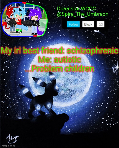 No, not Arkuum. | My irl best friend: schizophrenic
Me: autistic
...Problem children | image tagged in spire announcement greenstar wcoc | made w/ Imgflip meme maker