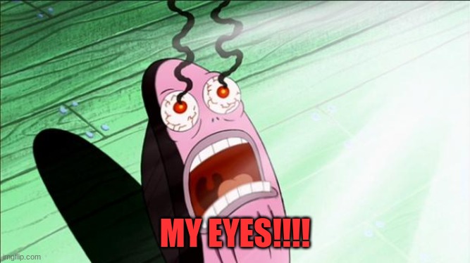 Spongebob My Eyes | MY EYES!!!! | image tagged in spongebob my eyes | made w/ Imgflip meme maker