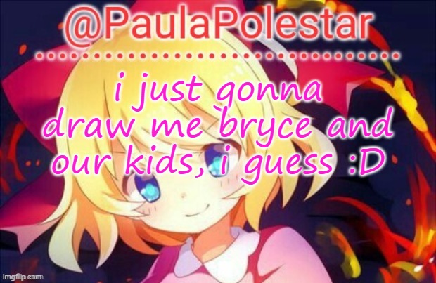 bored | i just gonna draw me bryce and our kids, i guess :D | image tagged in paula announcement 2 | made w/ Imgflip meme maker