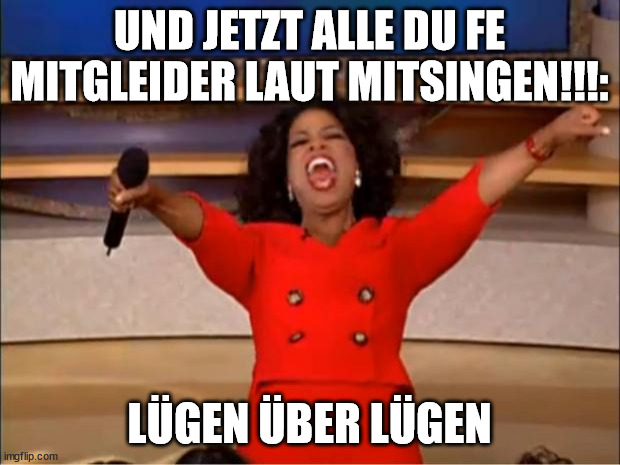 Oprah You Get A Meme | UND JETZT ALLE DU FE MITGLEIDER LAUT MITSINGEN!!!:; LÜGEN ÜBER LÜGEN | image tagged in memes,oprah you get a | made w/ Imgflip meme maker