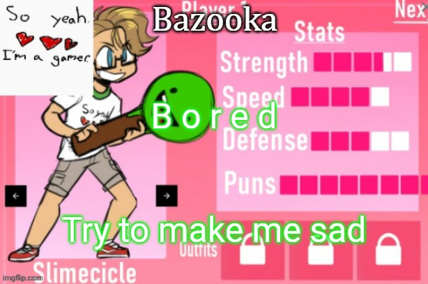 Bazooka's Charlie slimecicle template | B o r e d; Try to make me sad | image tagged in bazooka's charlie slimecicle template | made w/ Imgflip meme maker