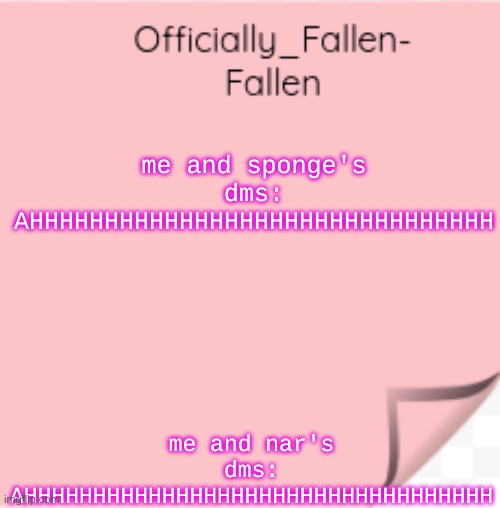 *wheeze* | me and sponge's dms: AHHHHHHHHHHHHHHHHHHHHHHHHHHHHHHH; me and nar's dms: AHHHHHHHHHHHHHHHHHHHHHHHHHHHHHHHHHH | image tagged in fallen | made w/ Imgflip meme maker