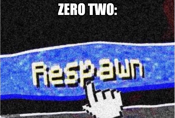 Respawn | ZERO TWO: | image tagged in respawn | made w/ Imgflip meme maker