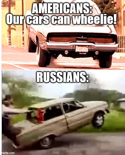 Russian Wheelie |  AMERICANS:; Our cars can wheelie! RUSSIANS: | image tagged in cars,russian,wheelie,memes,old car | made w/ Imgflip meme maker
