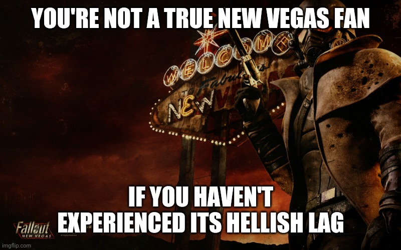 Faxs | YOU'RE NOT A TRUE NEW VEGAS FAN; IF YOU HAVEN'T EXPERIENCED ITS HELLISH LAG | image tagged in fallout new vegas | made w/ Imgflip meme maker