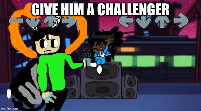 . | GIVE HIM A CHALLENGER | made w/ Imgflip meme maker